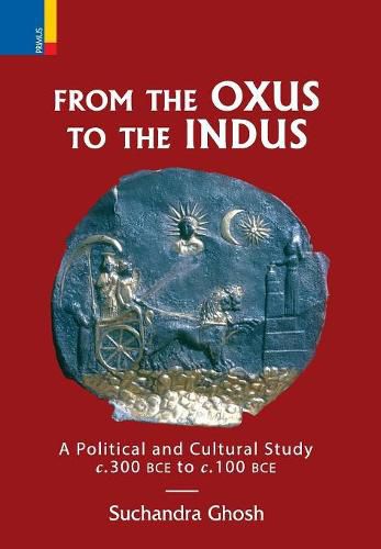 Cover image for From the Oxus to the Indus: A Political and Cultural Study C. 300bce - C. 100 Bce