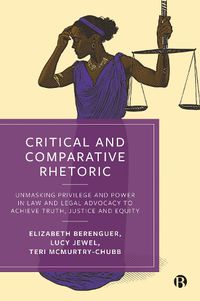 Cover image for Critical and Comparative Rhetoric: Unmasking Privilege and Power in Law and Legal Advocacy to Achieve Truth, Justice and Equity