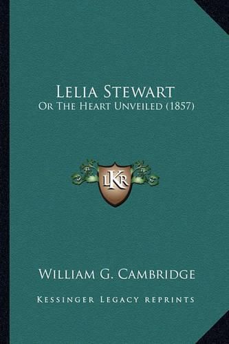 Cover image for Lelia Stewart Lelia Stewart: Or the Heart Unveiled (1857) or the Heart Unveiled (1857)