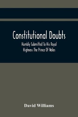 Cover image for Constitutional Doubts, Humbly Submitted To His Royal Highness The Prince Of Wales, On The Pretensions Of The Two Houses Of Parliament, To Appoint A Third Estate