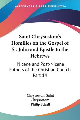 Cover image for Saint Chrysostom's Homilies on the Gospel of St. John and Epistle to the Hebrews (1889)