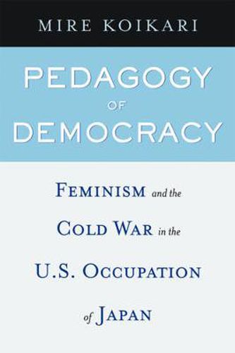 Cover image for Pedagogy of Democracy: Feminism and the Cold War in the U.S. Occupation of Japan