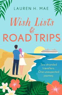Cover image for Wish Lists and Road Trips: An opposites-attract, forced-proximity romance - the perfect summer read!