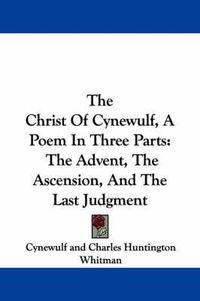 Cover image for The Christ of Cynewulf, a Poem in Three Parts: The Advent, the Ascension, and the Last Judgment