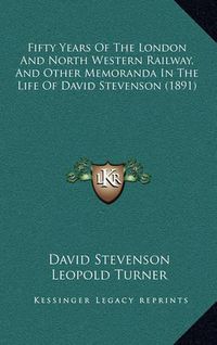 Cover image for Fifty Years of the London and North Western Railway, and Other Memoranda in the Life of David Stevenson (1891)