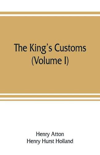 Cover image for The king's customs: An Account of Maritime Revenue & Contraband Traffic in England, the Earliest times to the year 1800 (Volume I)