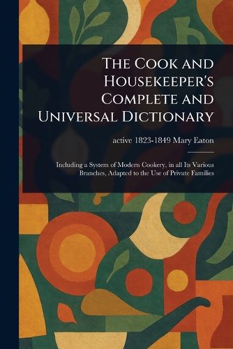 Cover image for The Cook and Housekeeper's Complete and Universal Dictionary