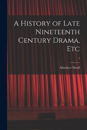 Cover image for A History of Late Nineteenth Century Drama, Etc; 1