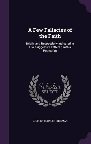 Cover image for A Few Fallacies of the Faith: Briefly and Respectfully Indicated in Five Suggestive Letters; With a PostScript