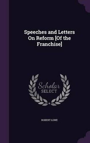 Cover image for Speeches and Letters on Reform [Of the Franchise]