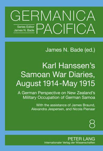 Cover image for Karl Hanssen's Samoan War Diaries, August 1914-May 1915: A German Perspective on New Zealand's Military Occupation of German Samoa- With the Assistance of James Braund, Alexandra Jespersen, and Nicola Pienaar