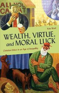 Cover image for Wealth, Virtue, and Moral Luck: Christian Ethics in an Age of Inequality