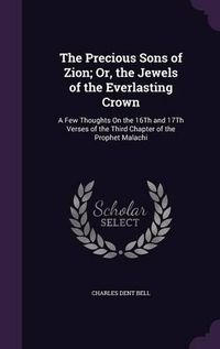 Cover image for The Precious Sons of Zion; Or, the Jewels of the Everlasting Crown: A Few Thoughts on the 16th and 17th Verses of the Third Chapter of the Prophet Malachi