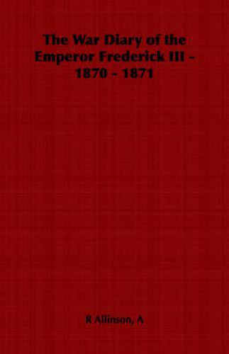 The War Diary of the Emperor Frederick III - 1870 - 1871