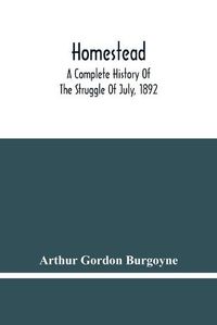 Cover image for Homestead. A Complete History Of The Struggle Of July, 1892, Between The Carnegie Steel Company, Limited, And The Amalgamated Association Of Iron And Steel Workers