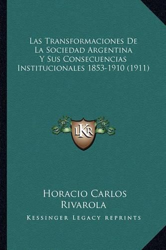 Cover image for Las Transformaciones de La Sociedad Argentina y Sus Consecuencias Institucionales 1853-1910 (1911)