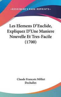 Cover image for Les Elemens D'Euclide, Expliquez D'Une Maniere Nouvelle Et Tres-Facile (1700)