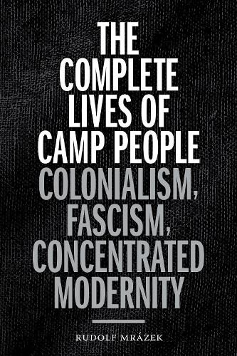 Cover image for The Complete Lives of Camp People: Colonialism, Fascism, Concentrated Modernity