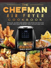 Cover image for The Chefman Air Fryer Cookbook: Popular, Savory and Simple Air Fryer Recipes for Anyone Who Want to Enjoy Tasty Effortless Dish