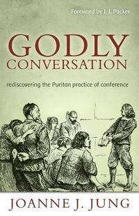 Cover image for Godly Conversation: Rediscovering the Puritan Practice of Conference