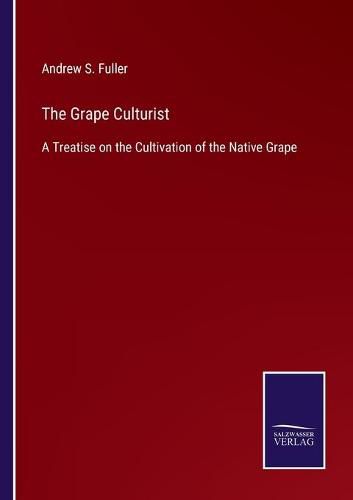 Cover image for The Grape Culturist: A Treatise on the Cultivation of the Native Grape