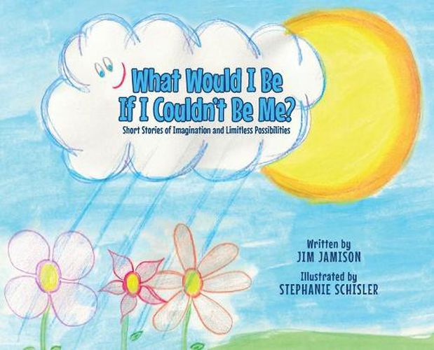 Cover image for What Would I Be If I Couldn't Be Me?: Short Stories of Imagination and Limitless Possibilities