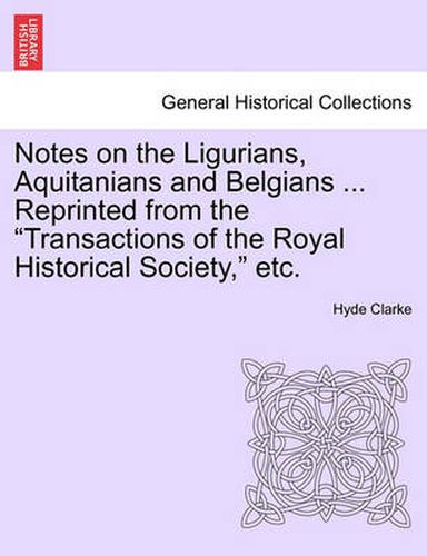 Cover image for Notes on the Ligurians, Aquitanians and Belgians ... Reprinted from the Transactions of the Royal Historical Society, Etc.