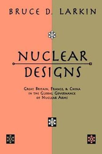 Cover image for Nuclear Designs: Great Britain, France and China in the Global Governance of Nuclear Arms