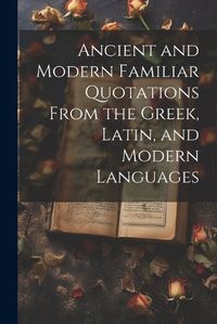 Cover image for Ancient and Modern Familiar Quotations From the Greek, Latin, and Modern Languages