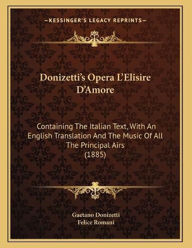 Cover image for Donizetti's Opera L'Elisire D'Amore: Containing the Italian Text, with an English Translation and the Music of All the Principal Airs (1885)
