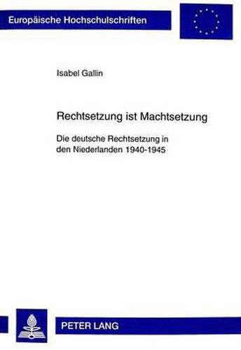 Cover image for Rechtsetzung Ist Machtsetzung: Die Deutsche Rechtsetzung in Den Niederlanden 1940-1945