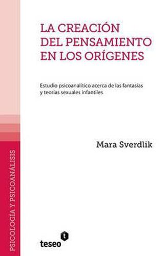Cover image for La creacion del pensamiento en los origenes: Estudio psicoanalitico acerca de las fantasias y teorias sexuales infantiles