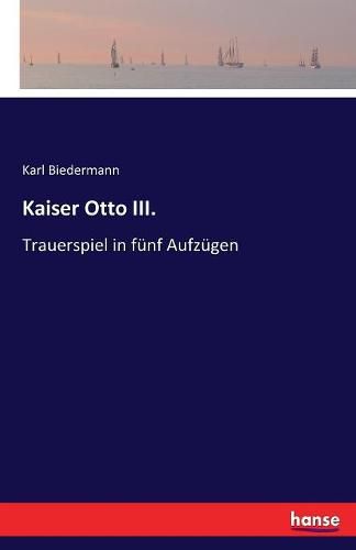 Kaiser Otto III.: Trauerspiel in funf Aufzugen