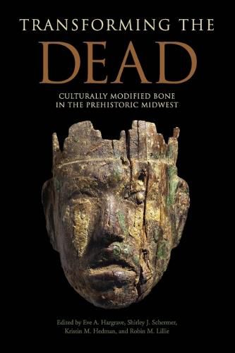 Cover image for Transforming the Dead: Culturally Modified Bone in the Prehistoric Midwest