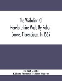 Cover image for The Visitation Of Herefordshire Made By Robert Cooke, Clarencieux, In 1569