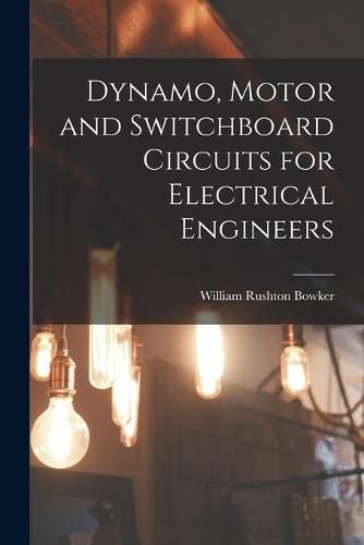 Cover image for Dynamo, Motor and Switchboard Circuits for Electrical Engineers