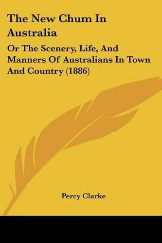 Cover image for The New Chum in Australia: Or the Scenery, Life, and Manners of Australians in Town and Country (1886)