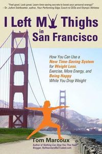 Cover image for I Left My Thighs in San Francisco: How You Can Use a New Time-Saving System for Weight Loss, Exercise, More Energy, and Being Happy While You Drop Weight