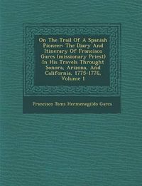 Cover image for On the Trail of a Spanish Pioneer: The Diary and Itinerary of Francisco Garc S (Missionary Priest) in His Travels Throught Sonora, Arizona, and Califo