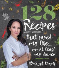 Cover image for 128 Recipes That Saved My Life: ... or At least My Dinner