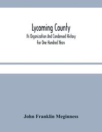 Cover image for Lycoming County: Its Organization And Condensed History For One Hundred Years