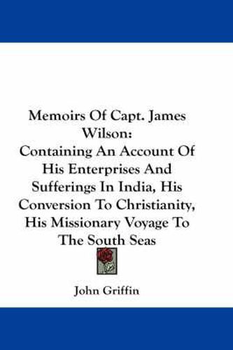 Memoirs of Capt. James Wilson: Containing an Account of His Enterprises and Sufferings in India, His Conversion to Christianity, His Missionary Voyage to the South Seas