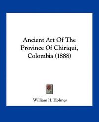 Cover image for Ancient Art of the Province of Chiriqui, Colombia (1888)