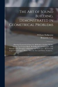 Cover image for The Art of Sound Building, Demonstrated in Geometrical Problems