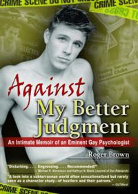 Cover image for Against My Better Judgment: An Intimate Memoir of an Eminent Gay Psychologist