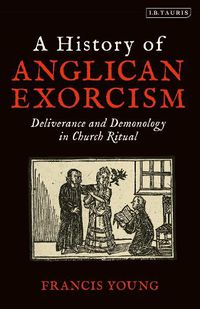 Cover image for A History of Anglican Exorcism: Deliverance and Demonology in Church Ritual