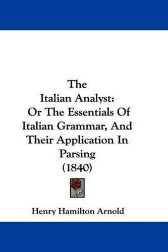 Cover image for The Italian Analyst: Or The Essentials Of Italian Grammar, And Their Application In Parsing (1840)