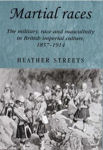 Cover image for Martial Races: The Military, Race and Masculinity in British Imperial Culture, 1857-1914
