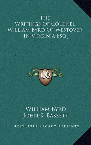 The Writings of Colonel William Byrd of Westover in Virginia Esq