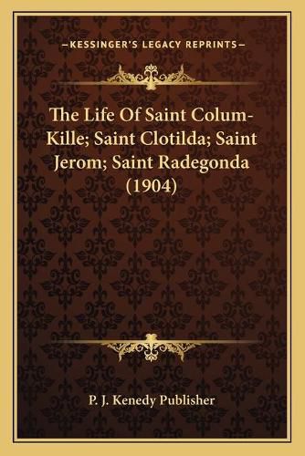 Cover image for The Life of Saint Colum-Kille; Saint Clotilda; Saint Jerom; Saint Radegonda (1904)